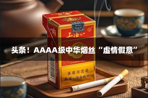 头条！AAAA级中华烟丝“虚情假意”